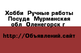 Хобби. Ручные работы Посуда. Мурманская обл.,Оленегорск г.